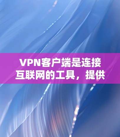 VPN客户端是连接互联网的工具,提供多种加密方式,如HTTP、HTTPS、VPN等,帮助用户更安全地访问互联网。以下是关于VPN客户端的详细总结 VPN客户端是连接互联网的工具,提供多种加密方式,如HTTP、HTTPS、VPN等,帮助用户更安全地访问互联网。以下是关于VPN客户端的详细总结