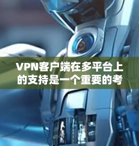 VPN客户端在多平台上的支持是一个重要的考虑因素，因为它直接影响用户体验和功能多样性。以下是对主要VPN平台在多平台支持方面的全面分析