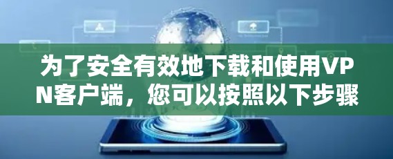 为了安全有效地下载和使用VPN客户端，您可以按照以下步骤进行操作