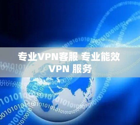 专业VPN客服 专业能效 VPN 服务 专业VPN客服 专业能效 VPN 服务