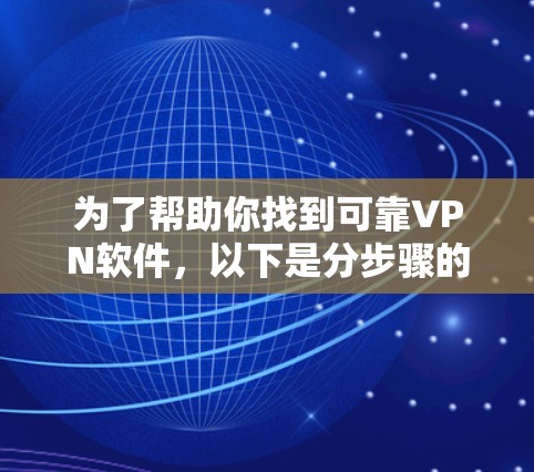 为了帮助你找到可靠VPN软件,以下是分步骤的推荐 为了帮助你找到可靠VPN软件,以下是分步骤的推荐