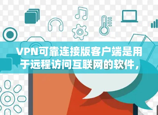 VPN可靠连接版客户端是用于远程访问互联网的软件,确保安全、可靠和稳定的网络连接。以下是一个结构化的总结,帮助您理解和使用该客户端 VPN可靠连接版客户端是用于远程访问互联网的软件,确保安全、可靠和稳定的网络连接。以下是一个结构化的总结,帮助您理解和使用该客户端