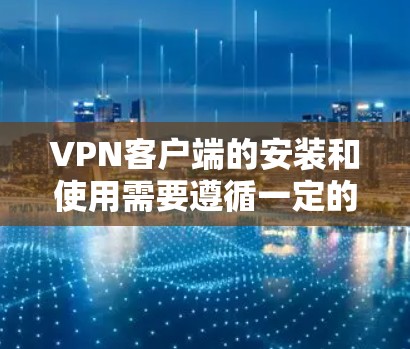 VPN客户端的安装和使用需要遵循一定的安全规范和步骤。以下是一些通用的建议和步骤,帮助您安装和使用可靠的VPN客户端 VPN客户端的安装和使用需要遵循一定的安全规范和步骤。以下是一些通用的建议和步骤,帮助您安装和使用可靠的VPN客户端