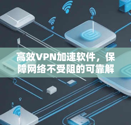 高效VPN加速软件,保障网络不受阻的可靠解决方案 高效VPN加速软件,保障网络不受阻的可靠解决方案