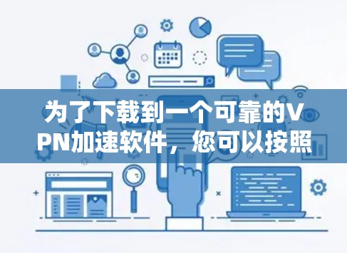 为了下载到一个可靠的VPN加速软件，您可以按照以下步骤进行