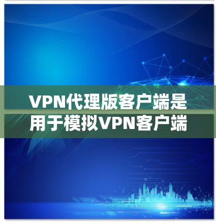 VPN代理版客户端是用于模拟VPN客户端的软件或API,通常用于测试和安全评估。以下是一些可靠的技术解决方案和工具 VPN代理版客户端是用于模拟VPN客户端的软件或API,通常用于测试和安全评估。以下是一些可靠的技术解决方案和工具