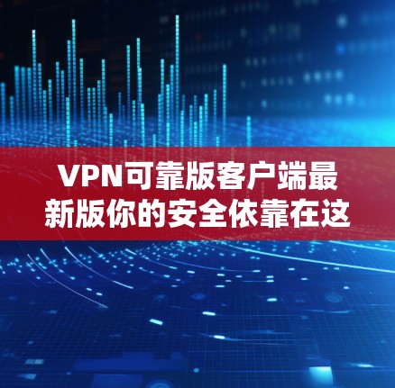 VPN可靠版客户端最新版你的安全依靠在这里! VPN可靠版客户端最新版你的安全依靠在这里!