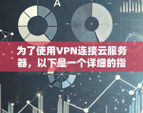 为了使用VPN连接云服务器,以下是一个详细的指南,帮助您选择和使用可靠的VPN客户端 为了使用VPN连接云服务器,以下是一个详细的指南,帮助您选择和使用可靠的VPN客户端