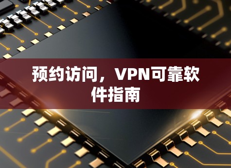 预约访问,VPN可靠软件指南 预约访问,VPN可靠软件指南