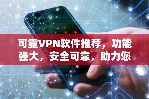 可靠VPN软件推荐，功能强大，安全可靠，助力您的网络旅行
