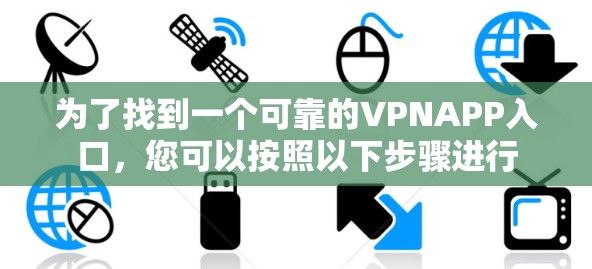 为了找到一个可靠的VPNAPP入口,您可以按照以下步骤进行 为了找到一个可靠的VPNAPP入口,您可以按照以下步骤进行