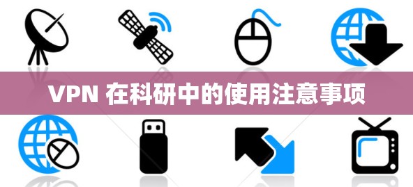 VPN 在科研中的使用注意事项 VPN 在科研中的使用注意事项