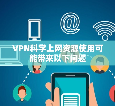 VPN科学上网资源使用可能带来以下问题 VPN科学上网资源使用可能带来以下问题