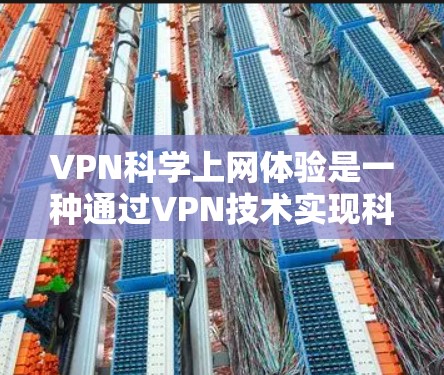 VPN科学上网体验是一种通过VPN技术实现科学计算、数据共享或实验分析的途径。以下是对此概念的详细解释和步骤 VPN科学上网体验是一种通过VPN技术实现科学计算、数据共享或实验分析的途径。以下是对此概念的详细解释和步骤