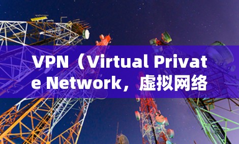VPN(Virtual Private Network,虚拟网络)是一种技术,用于隔离外部网络环境,防止被访问的网站或服务。以下是VPN的详细使用方法和注意事项 VPN(Virtual Private Network,虚拟网络)是一种技术,用于隔离外部网络环境,防止被访问的网站或服务。以下是VPN的详细使用方法和注意事项