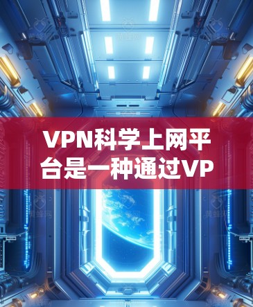 VPN科学上网平台是一种通过VPN服务获取科学、学术或高价值信息的网络资源管理平台。这些平台通常提供匿名和安全的访问方式,旨在保护用户隐私和数据安全。以下是该类平台的一些具体功能和特点 VPN科学上网平台是一种通过VPN服务获取科学、学术或高价值信息的网络资源管理平台。这些平台通常提供匿名和安全的访问方式,旨在保护用户隐私和数据安全。以下是该类平台的一些具体功能和特点