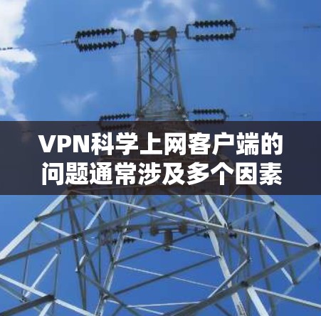 VPN科学上网客户端的问题通常涉及多个因素,包括软件兼容性、服务器状况、配置设置、网络环境以及用户安全等。以下是一步步的解决方案 VPN科学上网客户端的问题通常涉及多个因素,包括软件兼容性、服务器状况、配置设置、网络环境以及用户安全等。以下是一步步的解决方案