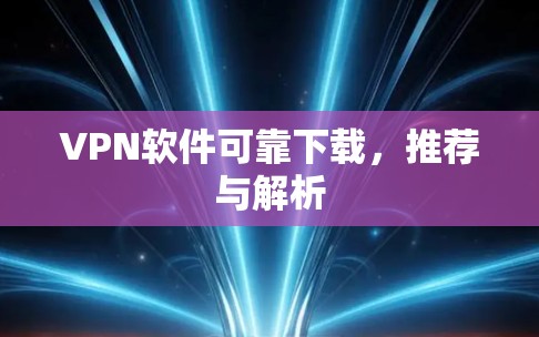 VPN软件可靠下载，推荐与解析