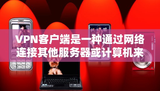VPN客户端是一种通过网络连接其他服务器或计算机来加密数据传输的软件，旨在提供安全的网络通信体验。以下是关于VPN客户端的详细介绍
