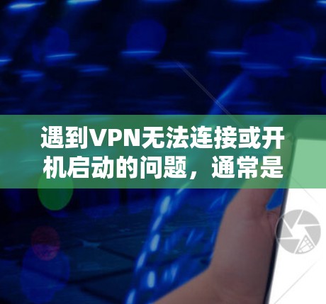 遇到VPN无法连接或开机启动的问题，通常是因为服务器被封锁或者访问权限不足。以下是逐步的解决方案