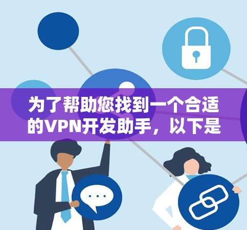 为了帮助您找到一个合适的VPN开发助手,以下是一些推荐和建议 为了帮助您找到一个合适的VPN开发助手,以下是一些推荐和建议