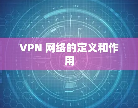 VPN 网络的定义和作用 VPN 网络的定义和作用