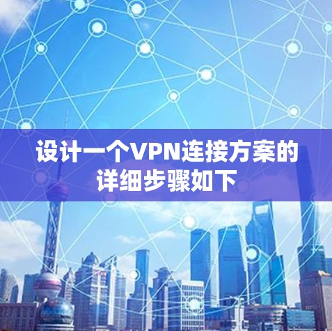 设计一个VPN连接方案的详细步骤如下 设计一个VPN连接方案的详细步骤如下
