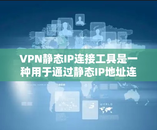 VPN静态IP连接工具是一种用于通过静态IP地址连接到VPN服务器的技术。以下是对该主题的详细分析 VPN静态IP连接工具是一种用于通过静态IP地址连接到VPN服务器的技术。以下是对该主题的详细分析