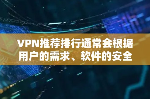VPN推荐排行通常会根据用户的需求、软件的安全性、速度、流量控制、自适应性、付费模式等进行排序。以下是一些常见的VPN推荐软件，供您参考