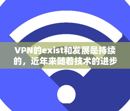 VPN的exist和发展是持续的,近年来随着技术的进步,尤其是加密技术的普及,VPN市场也在不断变化。以下是一些226年可能会出现的VPN推荐 VPN的exist和发展是持续的,近年来随着技术的进步,尤其是加密技术的普及,VPN市场也在不断变化。以下是一些226年可能会出现的VPN推荐