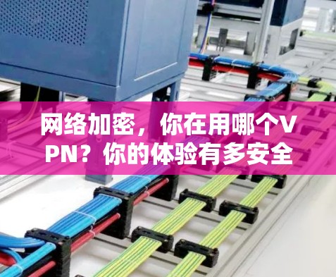 网络加密,你在用哪个VPN?你的体验有多安全? 网络加密,你在用哪个VPN?你的体验有多安全?