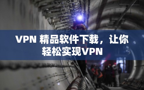 VPN 精品软件下载,让你轻松实现VPN VPN 精品软件下载,让你轻松实现VPN