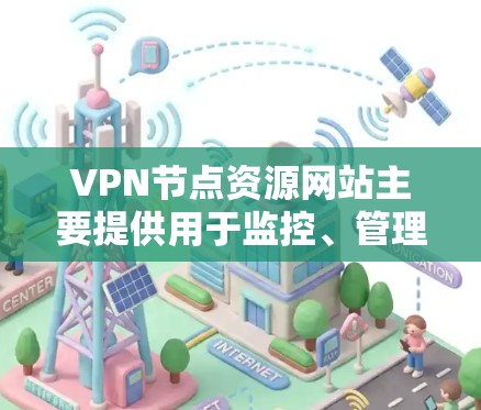 VPN节点资源网站主要提供用于监控、管理、保护和优化网络环境的资源和工具。以下是这些网站的主要功能和技术 VPN节点资源网站主要提供用于监控、管理、保护和优化网络环境的资源和工具。以下是这些网站的主要功能和技术