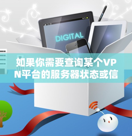 如果你需要查询某个VPN平台的服务器状态或信息,可以访问该平台的官方网站或直接访问其服务器列表页面。例如,你可以通过以下方式查询 如果你需要查询某个VPN平台的服务器状态或信息,可以访问该平台的官方网站或直接访问其服务器列表页面。例如,你可以通过以下方式查询