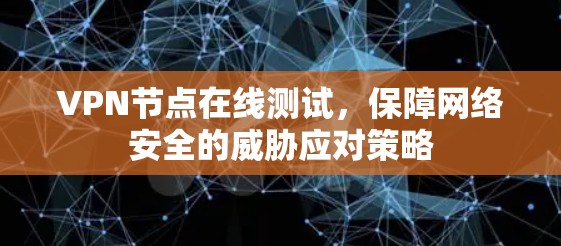 VPN节点在线测试，保障网络安全的威胁应对策略