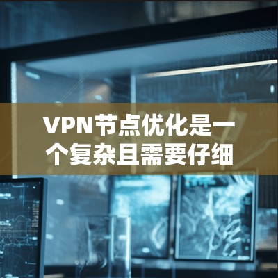 VPN节点优化是一个复杂且需要仔细考虑的过程,通过以下步骤可以有效地优化VPN节点,提升访问效率和安全性 VPN节点优化是一个复杂且需要仔细考虑的过程,通过以下步骤可以有效地优化VPN节点,提升访问效率和安全性