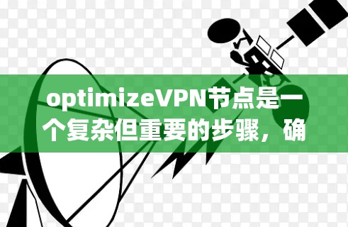 optimizeVPN节点是一个复杂但重要的步骤,确保VPN设备的安全性。以下是一个系统化的指南,帮助您优化VPN节点 optimizeVPN节点是一个复杂但重要的步骤,确保VPN设备的安全性。以下是一个系统化的指南,帮助您优化VPN节点