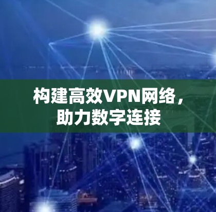 构建高效VPN网络,助力数字连接 构建高效VPN网络,助力数字连接