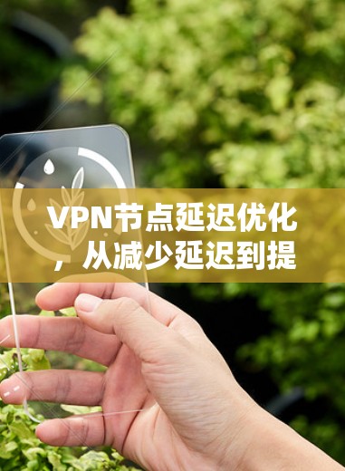 VPN节点延迟优化，从减少延迟到提升用户体验