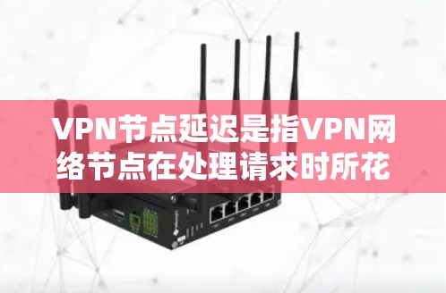 VPN节点延迟是指VPN网络节点在处理请求时所花的时间,主要由设备性能、连接策略、加密算法、加密位数、流量控制和网络拓扑结构等因素影响。以下是对 VPN 节点延迟的详细分析和解决方案 VPN节点延迟是指VPN网络节点在处理请求时所花的时间,主要由设备性能、连接策略、加密算法、加密位数、流量控制和网络拓扑结构等因素影响。以下是对 VPN 节点延迟的详细分析和解决方案