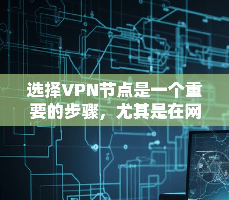 选择VPN节点是一个重要的步骤,尤其是在网络部署和项目管理中。以下是一些选择VPN节点的方法和步骤,帮助你更好地进行选择和配置 选择VPN节点是一个重要的步骤,尤其是在网络部署和项目管理中。以下是一些选择VPN节点的方法和步骤,帮助你更好地进行选择和配置