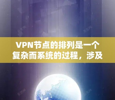 VPN节点的排列是一个复杂而系统的过程，涉及多个方面，从选择服务器到维护和扩展，都需要仔细规划和实施。以下是一个结构化的指南，帮助您更好地排列VPN节点