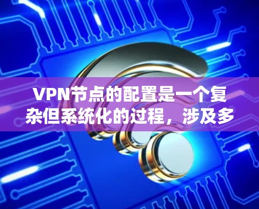VPN节点的配置是一个复杂但系统化的过程,涉及多个步骤。以下是一个详细的步骤指南,帮助您系统地配置VPN节点 VPN节点的配置是一个复杂但系统化的过程,涉及多个步骤。以下是一个详细的步骤指南,帮助您系统地配置VPN节点