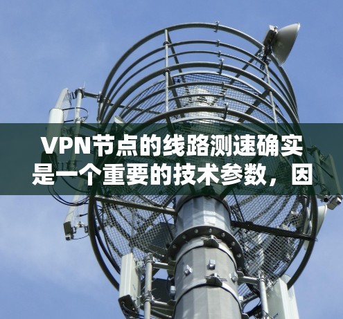 VPN节点的线路测速确实是一个重要的技术参数,因为它直接影响到用户在使用VPN时的体验。以下是一些关于VPN节点线路测速的内容,帮助您更好地理解这些数据 VPN节点的线路测速确实是一个重要的技术参数,因为它直接影响到用户在使用VPN时的体验。以下是一些关于VPN节点线路测速的内容,帮助您更好地理解这些数据