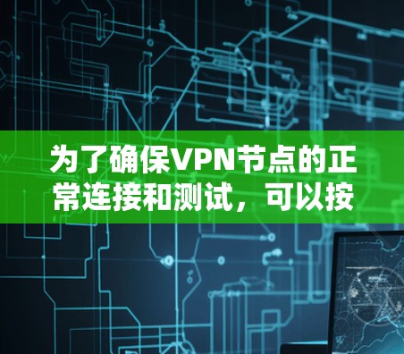 为了确保VPN节点的正常连接和测试,可以按照以下步骤进行 为了确保VPN节点的正常连接和测试,可以按照以下步骤进行
