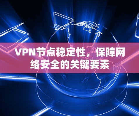 VPN节点稳定性,保障网络安全的关键要素 VPN节点稳定性,保障网络安全的关键要素