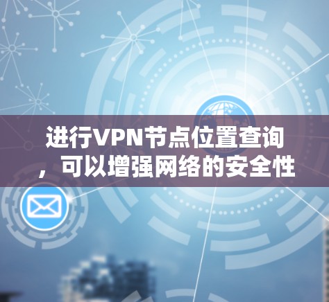 进行VPN节点位置查询，可以增强网络的安全性，并为配置提供支持。以下是一些步骤和方法，帮助您高效地进行节点位置查询