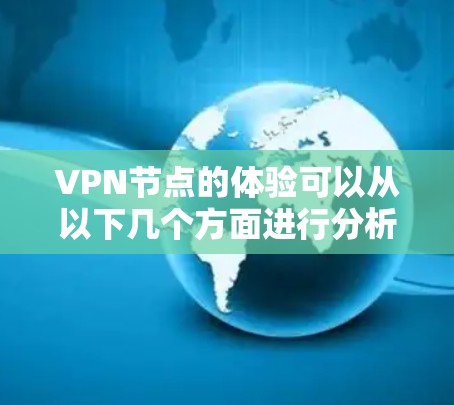 VPN节点的体验可以从以下几个方面进行分析 VPN节点的体验可以从以下几个方面进行分析