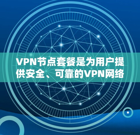 VPN节点套餐是为用户提供安全、可靠的VPN网络连接的工具，主要包含服务器配置、端口管理、流量控制等功能。以下是针对VPN节点套餐的详细分析
