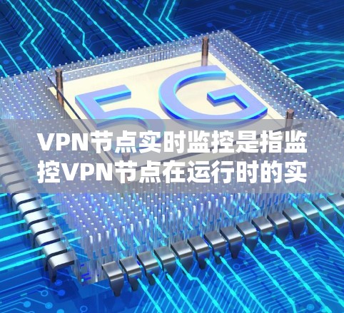 VPN节点实时监控是指监控VPN节点在运行时的实时状态,确保其安全性和稳定性。以下是一些关于VPN节点实时监控的详细信息 VPN节点实时监控是指监控VPN节点在运行时的实时状态,确保其安全性和稳定性。以下是一些关于VPN节点实时监控的详细信息